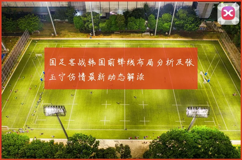 国足客战韩国前锋线布局分析及张玉宁伤情最新动态解读
